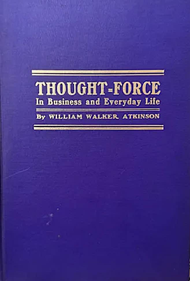 Thought-Force in Business and Everyday Life: A Series of Lessons in Personal Magnetism, Psychic Influence, Thought-Force, Concentration, Will-Power, and Practical Mental Science